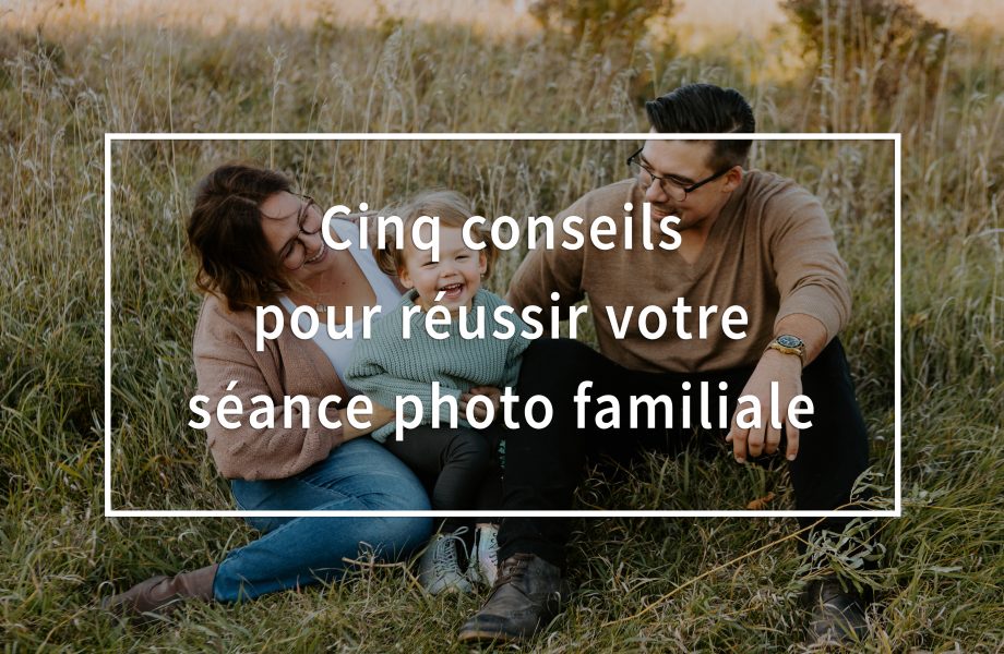 Cinq conseils pour réussir votre séance photo familiale. Conseils photo de famille. Photographe de famille à Montréal.